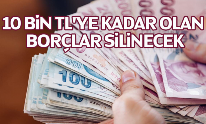 10 bin TL'ye kadar olan borçlar silinecek