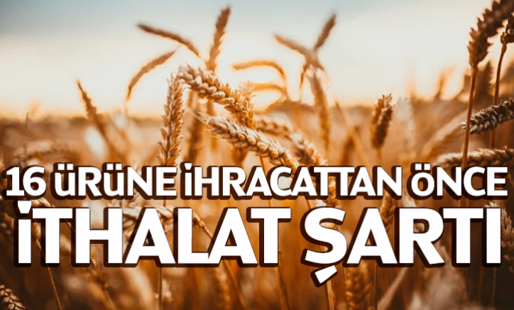16 ürüne ihracattan önce ithalat şartı