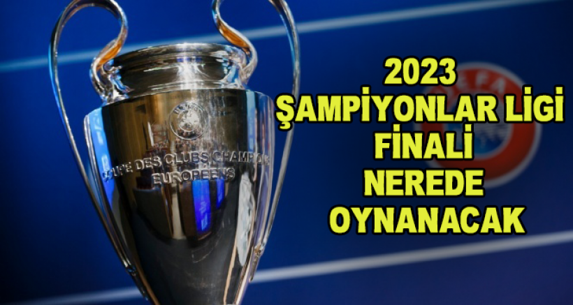 2023 Şampiyonlar Ligi Finali Nerede Oynanacak?