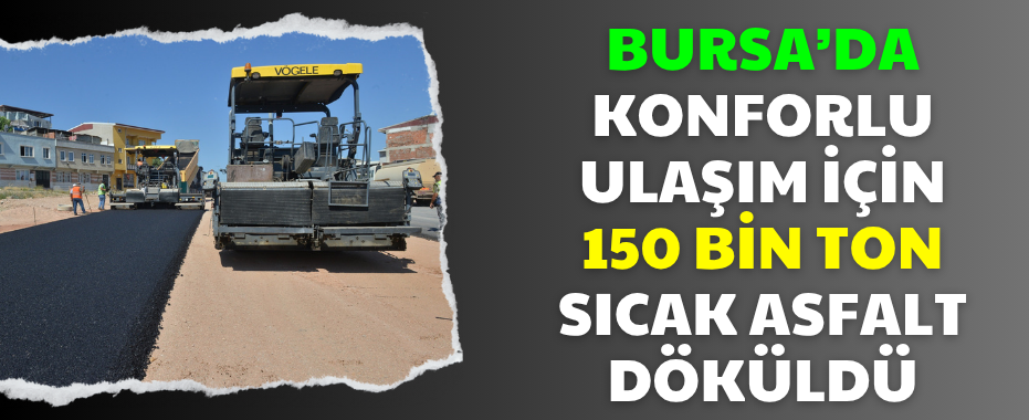 Bursa’da Konforlu Ulaşım İçin 150 Bin Ton Sıcak Asfalt Döküldü