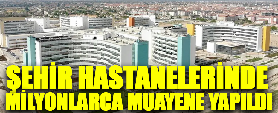 Şehir Hastanelerinde 8 Yılda 434 Milyon Muayene Gerçekleşti