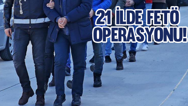 21 ilde FETÖ operasyonu!