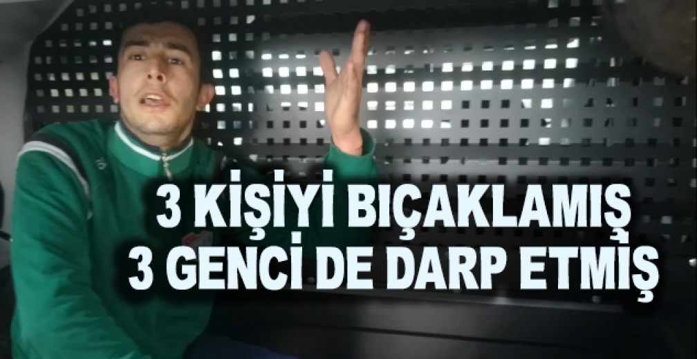 3 Kişiyi Bıçaklamış 3 Gence de Saldırmış