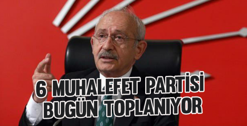 6 muhalefet partisi bugün toplanıyor
