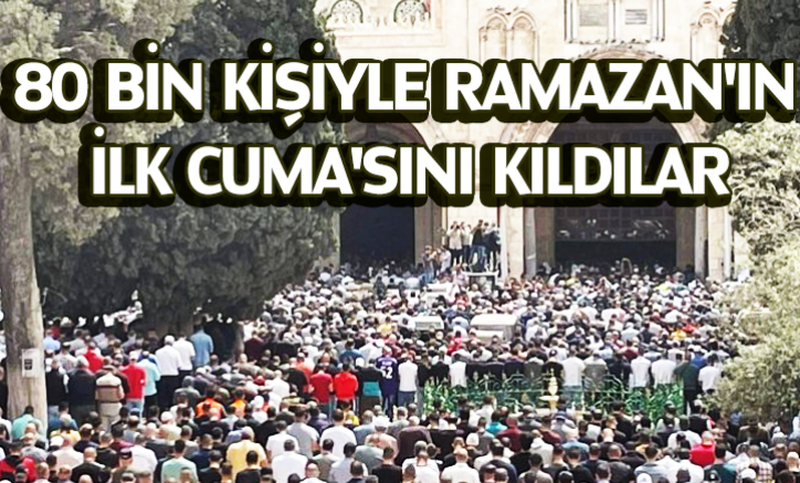 80 bin kişiyle Ramazan'ın ilk Cuma'sını kıldılar