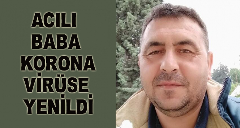 Acılı Baba Korona Virüse Yenik Düştü