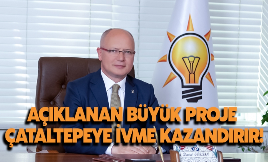 Ak Parti Bursa İl Başkanı Gürkan: “Açıklanan Büyük Proje Çataltepeye İvme Kazandırır”