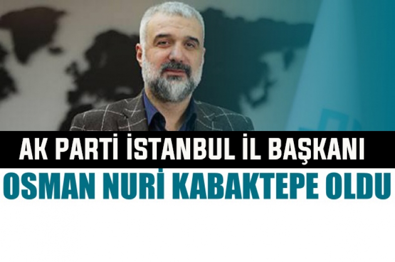 AK Parti İstanbul İl Başkanı Osman Nuri Kabaktepe oldu