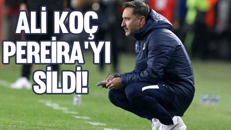 Ali Koç Pereira'yı sildi!