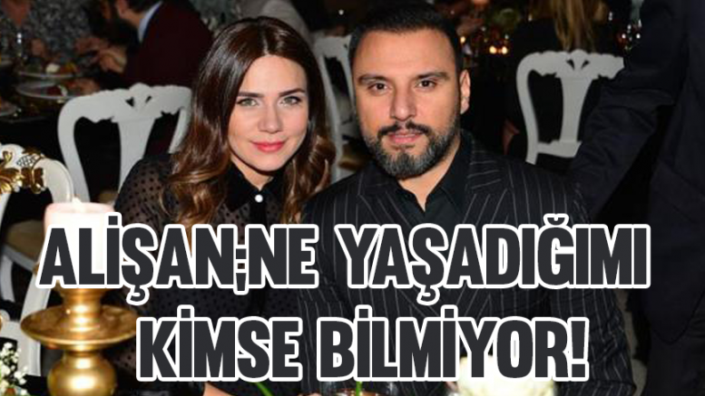 Alişan;Ne yaşadığımı kimse bilmiyor!