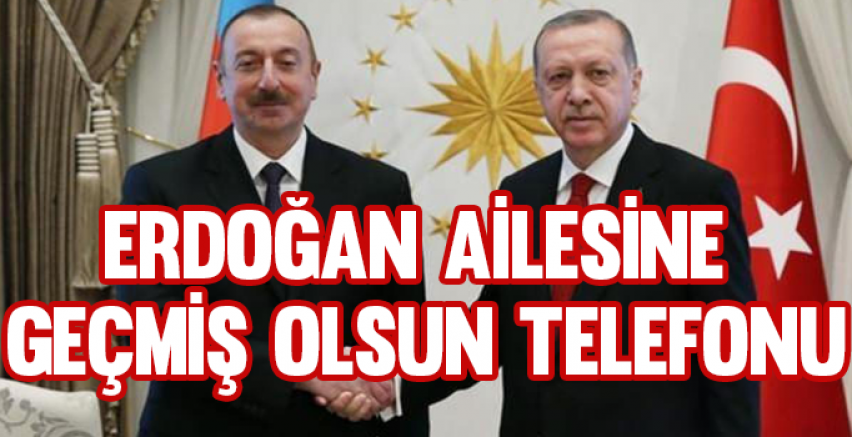 Aliyev'den Erdoğan ailesine geçmiş olsun telefonu