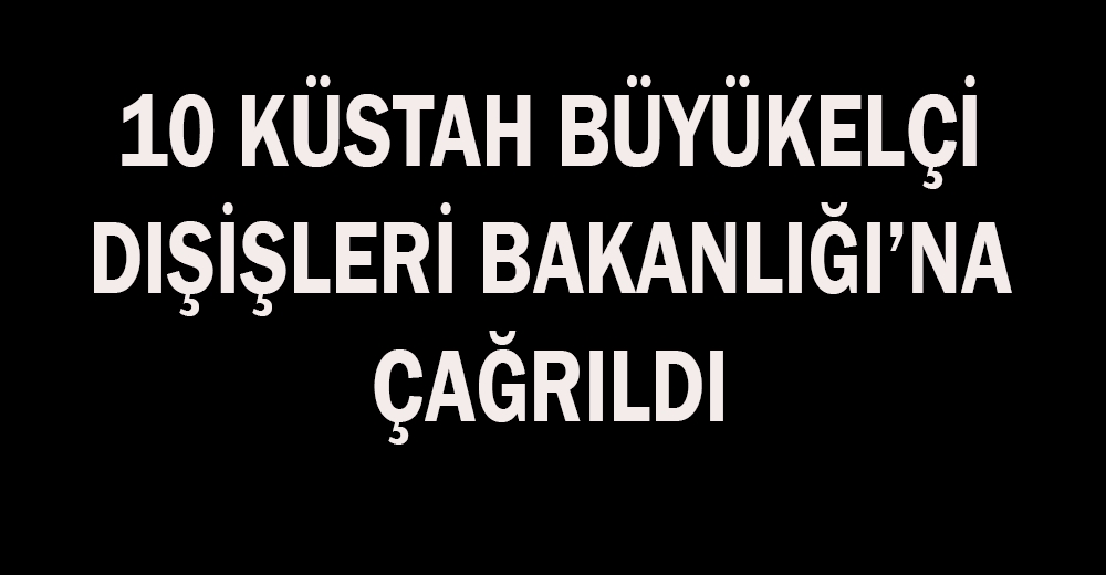 Ankara'daki büyükelçiler Dışişleri'ne çağrıldı