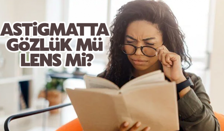 Astigmatta gözlük mü lens mi?