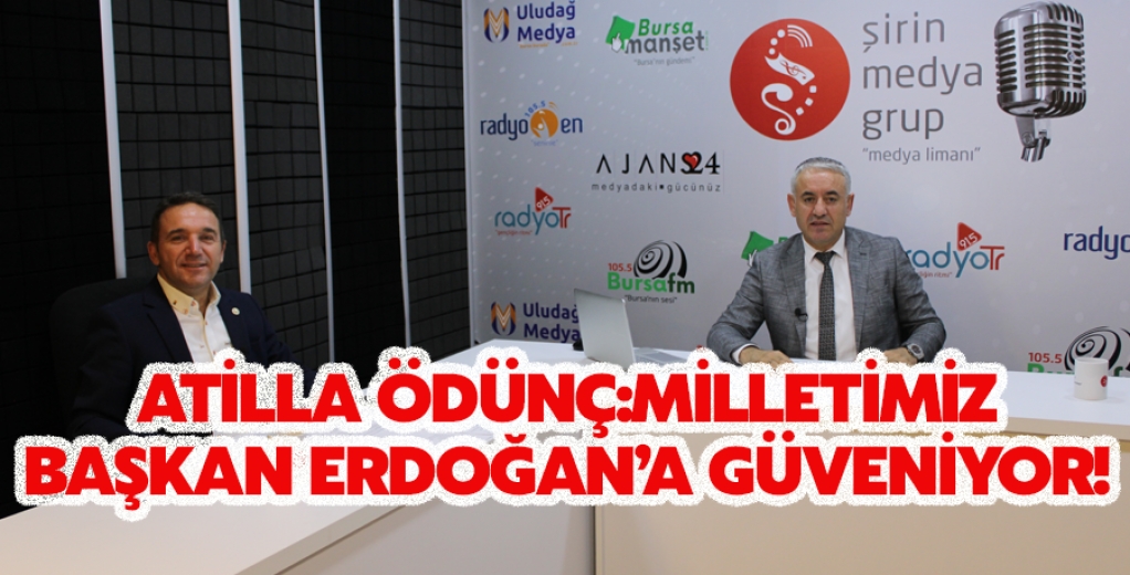 Atilla Ödünç:Milletimiz Cumhurbaşkanı Erdoğan'a Güveniyor!