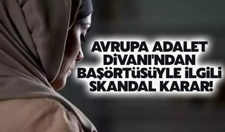 Avrupa Adalet Divanı'ndan başörtüsüyle ilgili skandal karar!