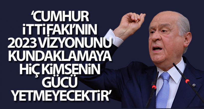 Bahçeli: “Cumhur İttifakı'nın 2023 vizyonunu kundaklamaya hiç kimsenin gücü yetmeyecektir