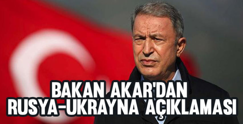 Bakan Akar'dan Rusya-Ukrayna açıklaması