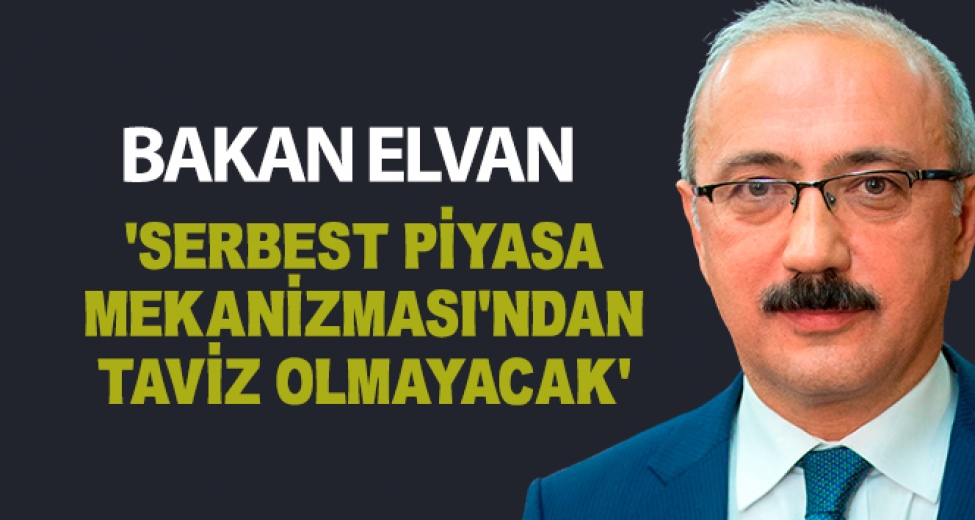 Bakan Elvan: Serbest Piyasa Mekanizmasından Taviz Olmayacak