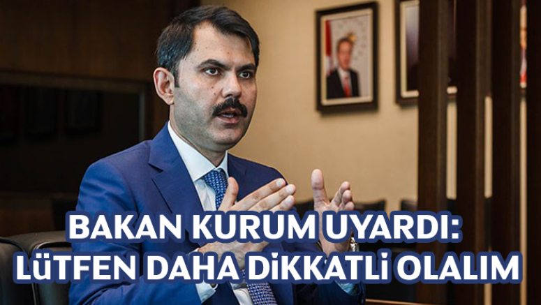 Bakan Kurum uyardı: Lütfen daha dikkatli olalım
