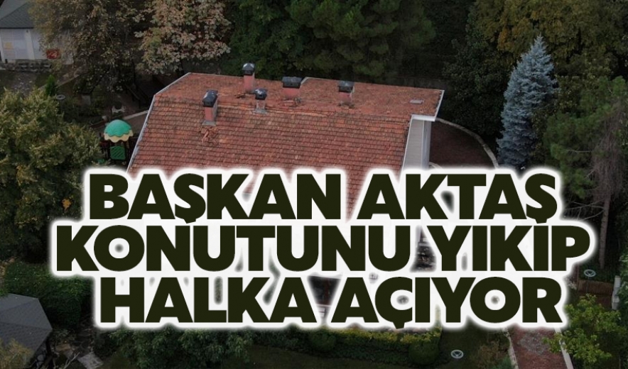 Başkan Aktaş Konutunu Yıkıp Halka Açıyor