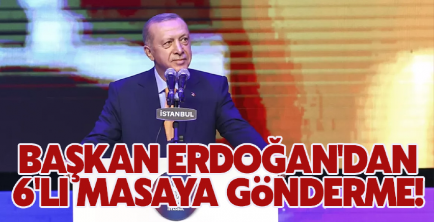 Başkan Erdoğan'dan 6'lı masaya gönderme!