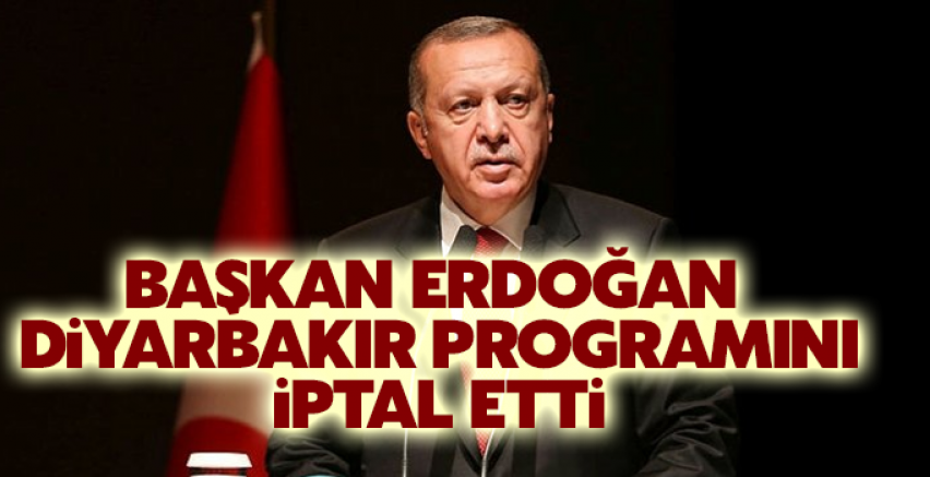 Başkan Erdoğan Diyarbakır programını iptal etti