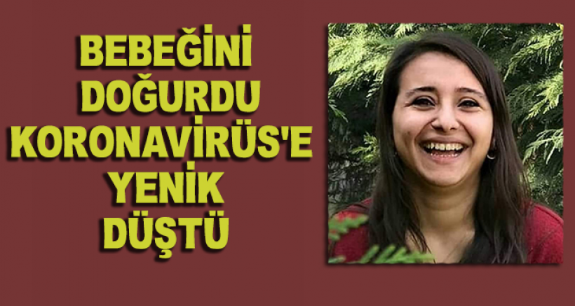 Bebeğini Doğurdu Korona Virüs'e Yenik Düştü