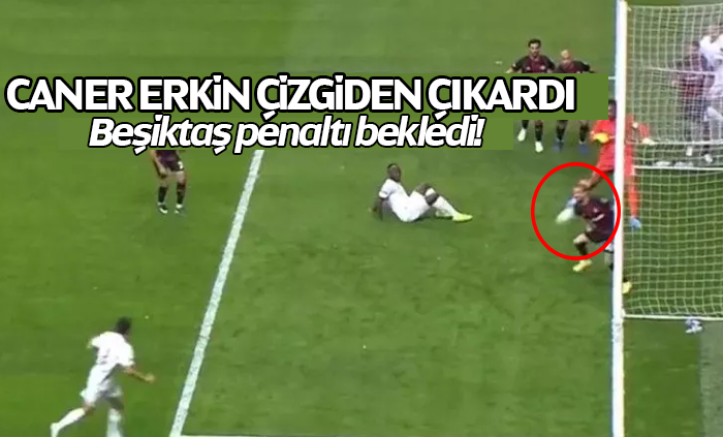 Beşiktaş'ın penaltı beklediği an! Caner çizgiden çıkardı