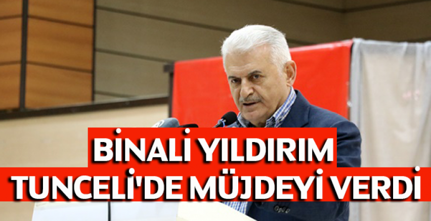 Binali Yıldırım Tunceli'de müjdeyi verdi