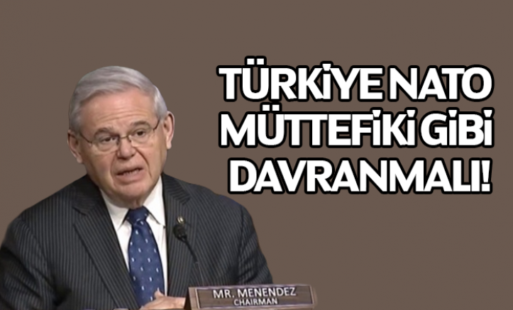 Bob Menendez: Türkiye NATO müttefiki gibi davranmalı