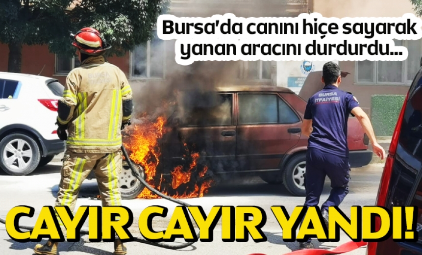 Bursa'da Canını Hiçe Sayarak Yanan Aracını Durdurdu