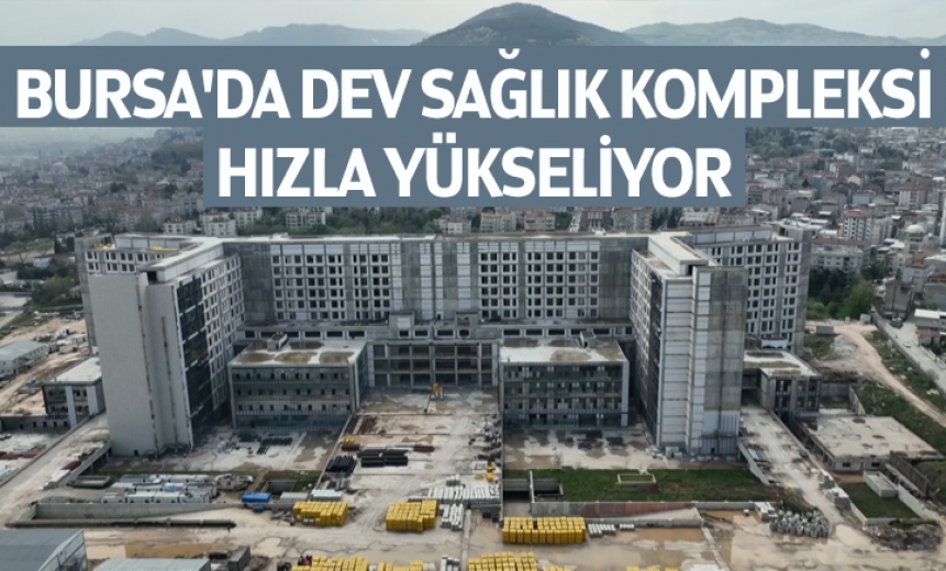 Bursa'da Dev Sağlık Kompleksi Hızla Yükseliyor