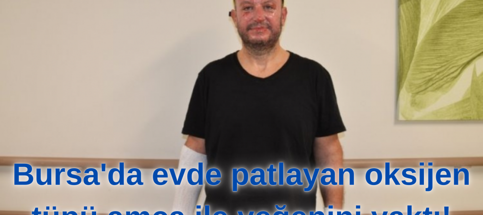 Bursa'da evde patlayan oksijen tüpü amca ile yeğenini yaktı!