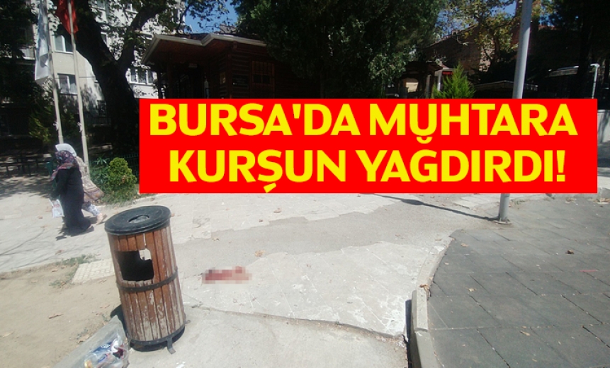 Bursa'da Muhtara Kurşun Yağdırdı!