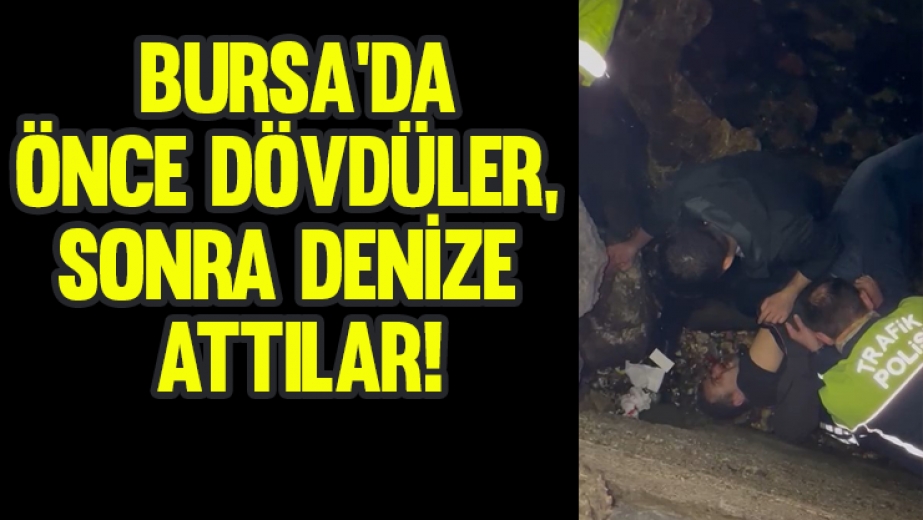 Bursa'da önce dövdüler, sonra denize attılar