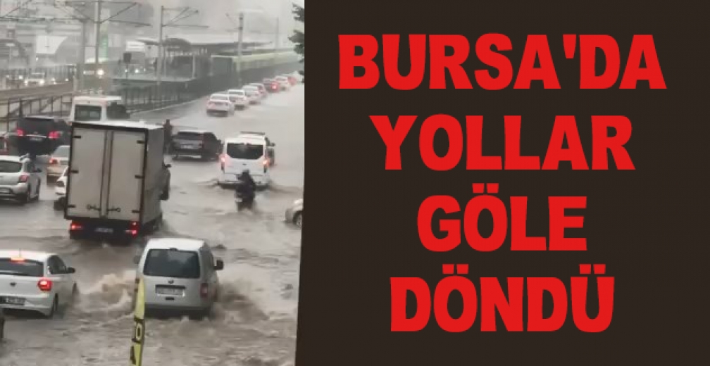 Bursa'da Sağanak Yağış Yolları Göle Çevirdi