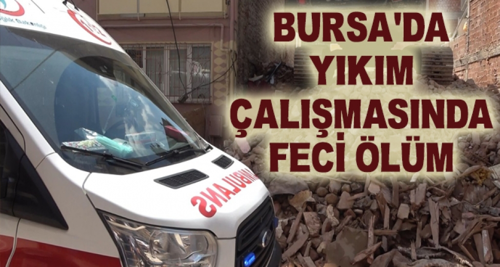Bursa'da Yıkım Çalışmasında Feci Ölüm