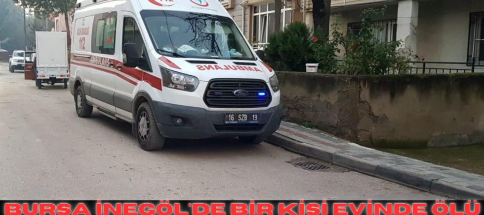 Bursa İnegöl'de bir kişi evinde ölü bulundu
