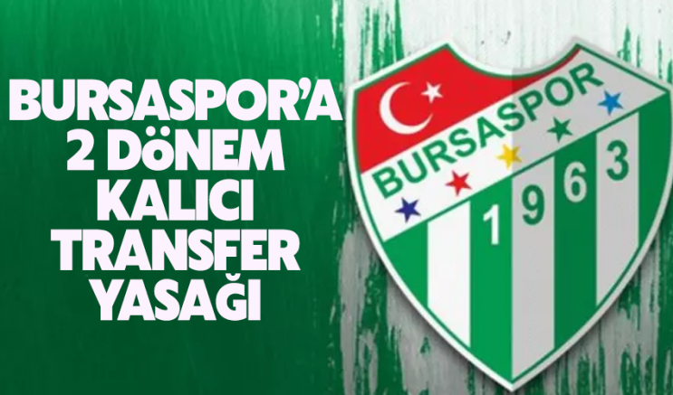 Bursaspor’a 2 dönem kalıcı transfer yasağı geldi