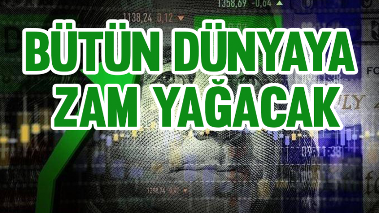 Bütün dünyaya zam yağacak!