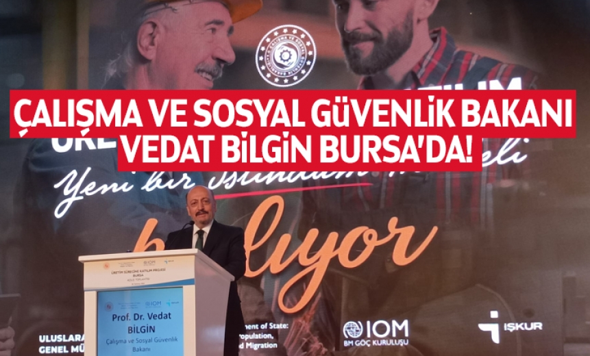 Çalışma ve Sosyal Güvenlik Bakanı Vedat Bilgin Bursa’da