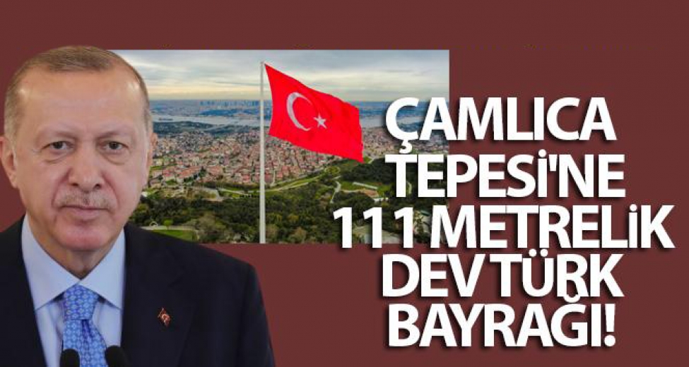 Çamlıca Tepesi'ne Dev Türk Bayrağı!