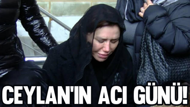 Ceylan'ın acı günü!