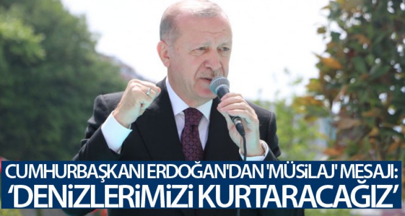 Cumhurbaşkanı Erdoğan: 'Bu müsilaj belasından denizlerimizi kurtaracağız'