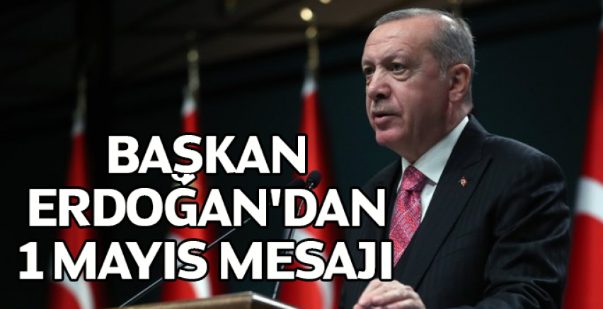 Cumhurbaşkanı Erdoğan'dan 1 Mayıs mesajı