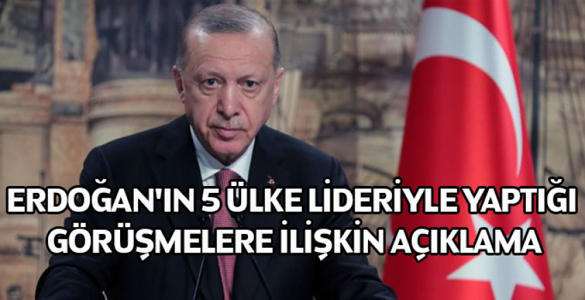 Cumhurbaşkanı Erdoğan'ın 5 ülke lideriyle yaptığı görüşmelere ilişkin açıklama