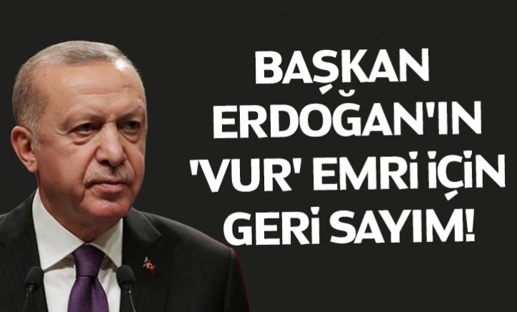 Cumhurbaşkanı Erdoğan'ın 'Vur' emri için geri sayım!