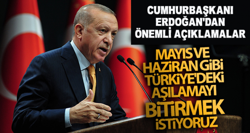 Cumhurbaşkanı Erdoğan: 'Mayıs ve Haziran gibi Türkiye'deki aşılamayı bitirmek istiyoruz'