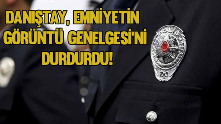 Danıştay emniyetin 'görüntü genelgesi'ni durdurdu