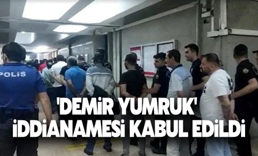 'Demir Yumruk' iddianamesi kabul edildi!